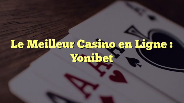 Le Meilleur Casino en Ligne : Yonibet