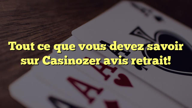 Tout ce que vous devez savoir sur Casinozer avis retrait!