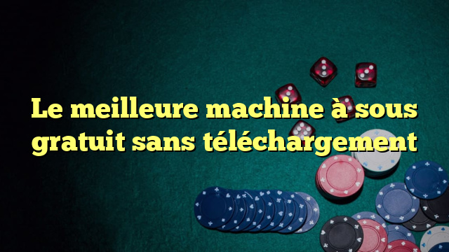 Le meilleure machine à sous gratuit sans téléchargement