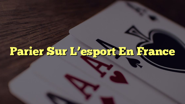 Parier Sur L’esport En France