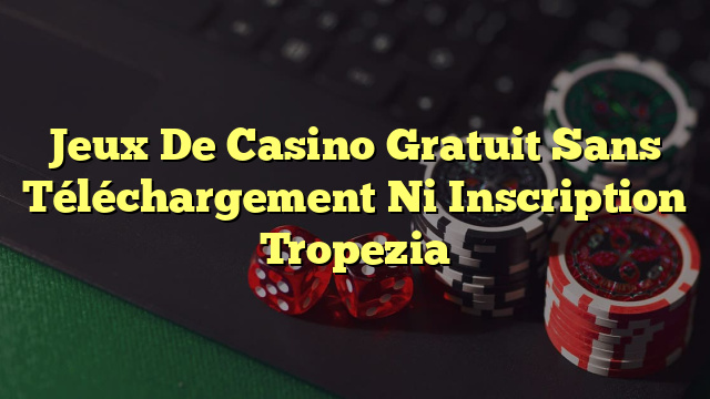 Jeux De Casino Gratuit Sans Téléchargement Ni Inscription Tropezia