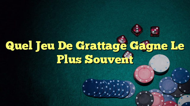 Quel Jeu De Grattage Gagne Le Plus Souvent