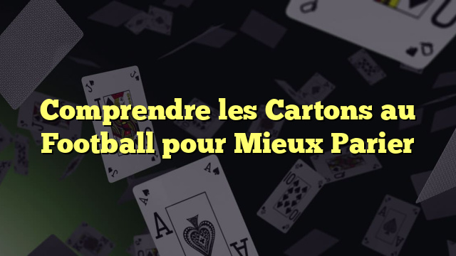 Comprendre les Cartons au Football pour Mieux Parier