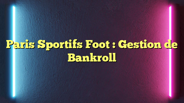 Paris Sportifs Foot : Gestion de Bankroll