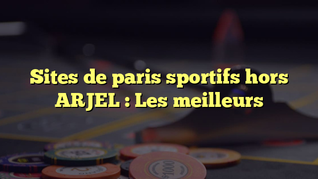 Sites de paris sportifs hors ARJEL : Les meilleurs