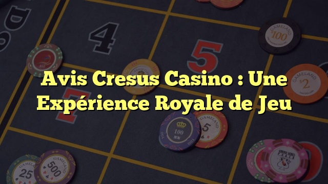 Avis Cresus Casino : Une Expérience Royale de Jeu