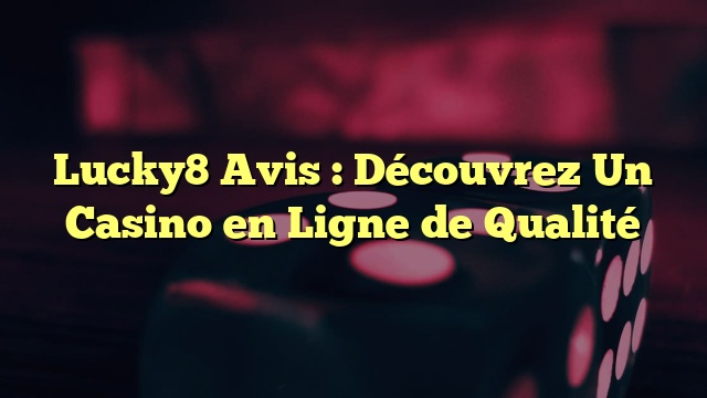 Lucky8 Avis : Découvrez Un Casino en Ligne de Qualité