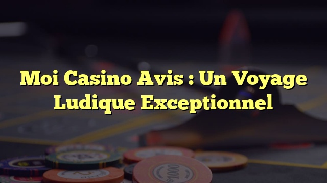 Moi Casino Avis : Un Voyage Ludique Exceptionnel