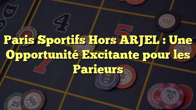 Paris Sportifs Hors ARJEL : Une Opportunité Excitante pour les Parieurs