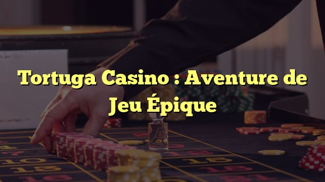 Tortuga Casino : Aventure de Jeu Épique